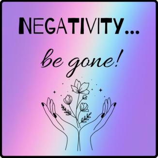Negativity...be gone! ~ 