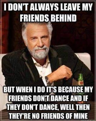 Yeo, this is true,,, Except I can't dance either